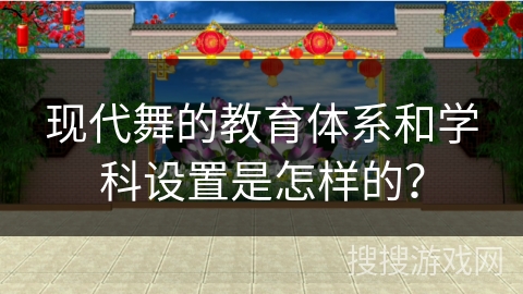现代舞的教育体系和学科设置是怎样的？