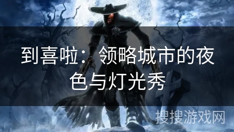 到喜啦：领略城市的夜色与灯光秀