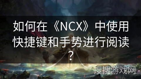 如何在《NCX》中使用快捷键和手势进行阅读？