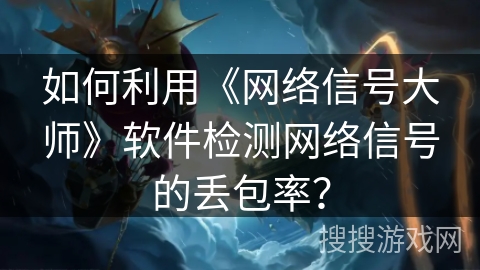 如何利用《网络信号大师》软件检测网络信号的丢包率？