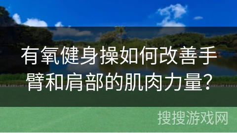 有氧健身操如何改善手臂和肩部的肌肉力量？