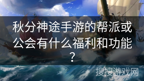 秋分神途手游的帮派或公会有什么福利和功能？