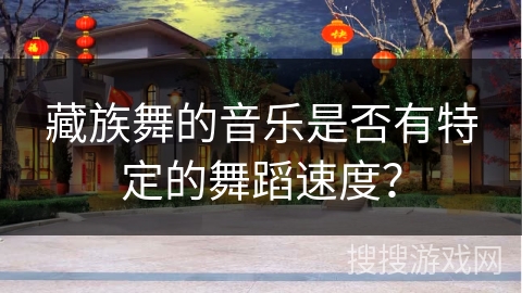 藏族舞的音乐是否有特定的舞蹈速度？
