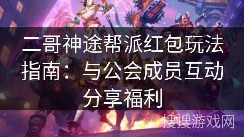 二哥神途帮派红包玩法指南：与公会成员互动分享福利