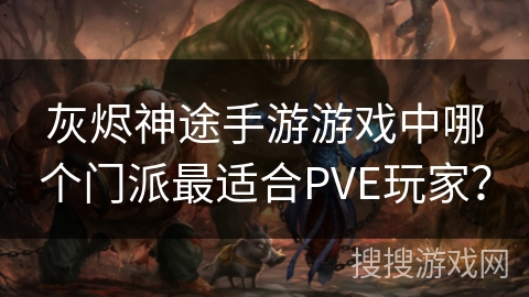 灰烬神途手游游戏中哪个门派最适合PVE玩家？