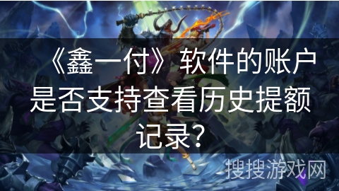 《鑫一付》软件的账户是否支持查看历史提额记录？