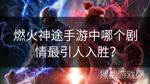 燃火神途手游中哪个剧情最引人入胜？