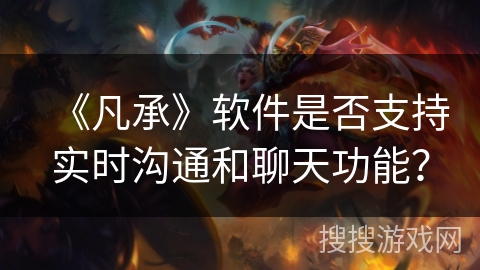 《凡承》软件是否支持实时沟通和聊天功能？