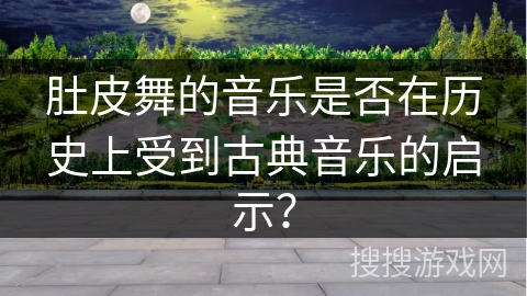 肚皮舞的音乐是否在历史上受到古典音乐的启示？