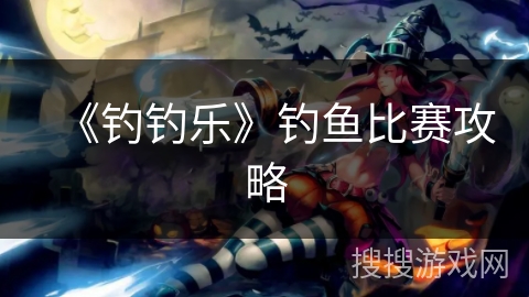 《钓钓乐》钓鱼比赛攻略