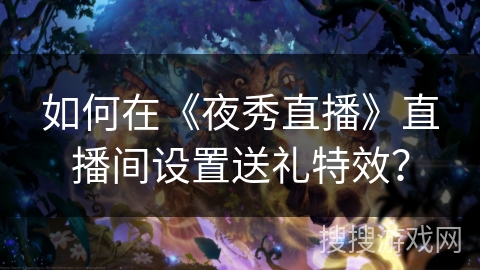 如何在《夜秀直播》直播间设置送礼特效？