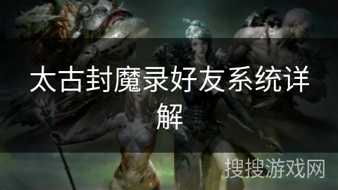 太古封魔录好友系统详解