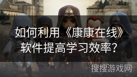 如何利用《康康在线》软件提高学习效率？