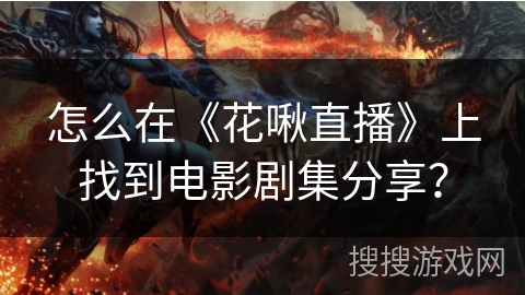 怎么在《花啾直播》上找到电影剧集分享？