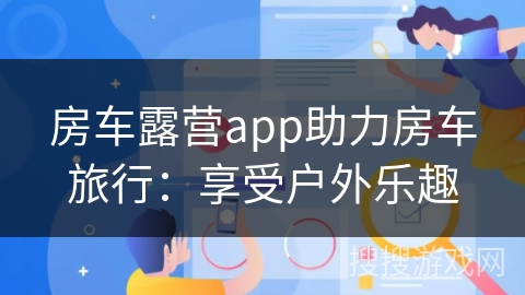房车露营app助力房车旅行：享受户外乐趣