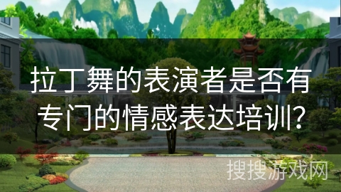 拉丁舞的表演者是否有专门的情感表达培训？