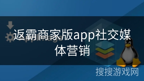 返霸商家版app社交媒体营销