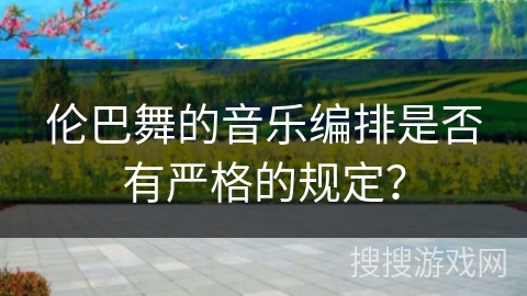 伦巴舞的音乐编排是否有严格的规定？