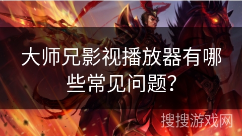 大师兄影视播放器有哪些常见问题？