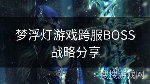 梦浮灯游戏跨服BOSS战略分享