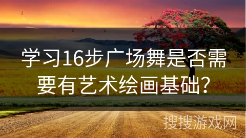 学习16步广场舞是否需要有艺术绘画基础？