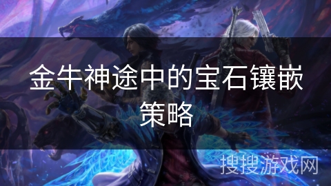 金牛神途中的宝石镶嵌策略