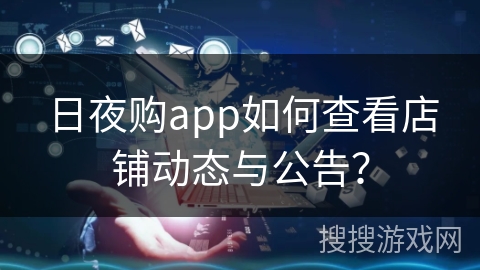 日夜购app如何查看店铺动态与公告？