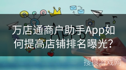 万店通商户助手App如何提高店铺排名曝光？