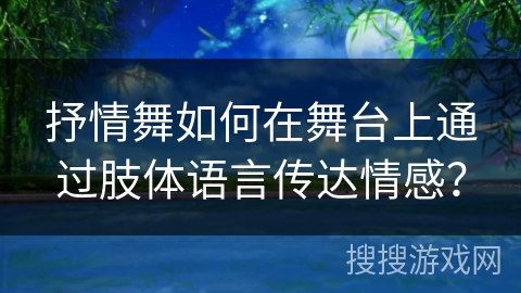 抒情舞如何在舞台上通过肢体语言传达情感？