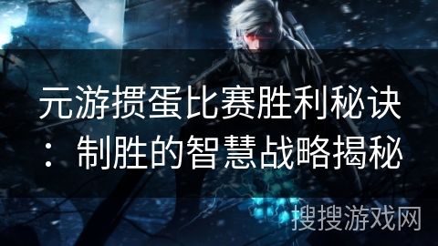 元游掼蛋比赛胜利秘诀：制胜的智慧战略揭秘