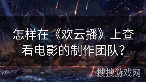 怎样在《欢云播》上查看电影的制作团队？