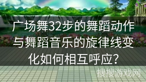 广场舞32步的舞蹈动作与舞蹈音乐的旋律线变化如何相互呼应？