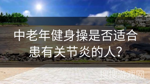 中老年健身操是否适合患有关节炎的人？