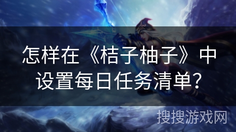 怎样在《桔子柚子》中设置每日任务清单？