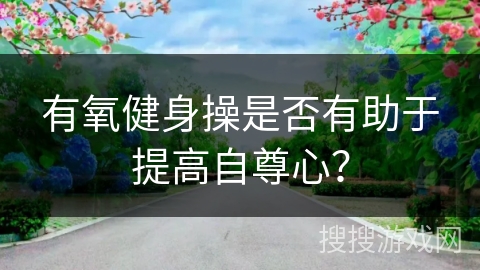 有氧健身操是否有助于提高自尊心？