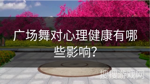 广场舞对心理健康有哪些影响？