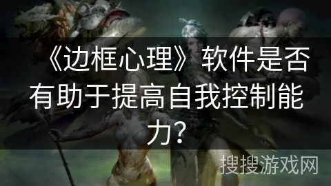 《边框心理》软件是否有助于提高自我控制能力？