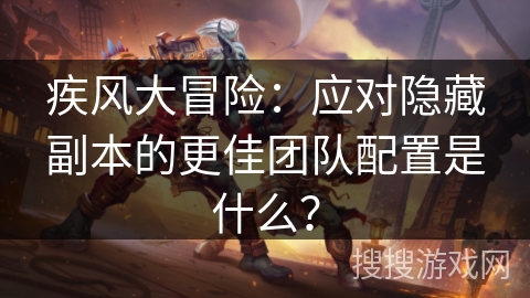 疾风大冒险：应对隐藏副本的更佳团队配置是什么？
