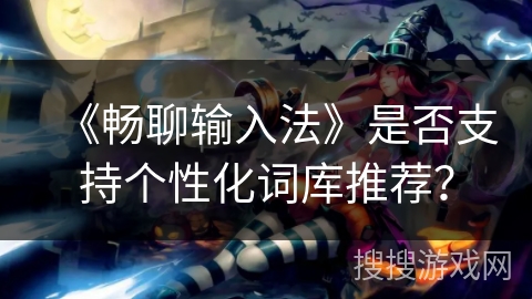 《畅聊输入法》是否支持个性化词库推荐？
