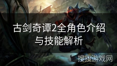 古剑奇谭2全角色介绍与技能解析