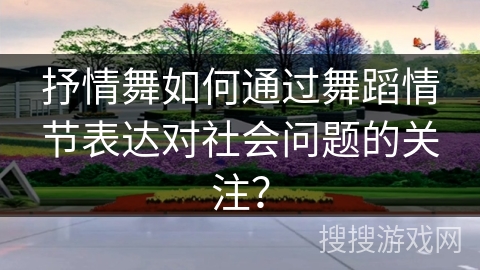 抒情舞如何通过舞蹈情节表达对社会问题的关注？