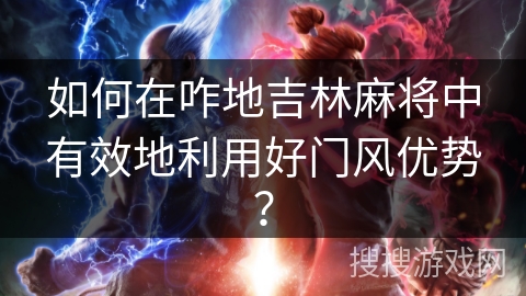 如何在咋地吉林麻将中有效地利用好门风优势？
