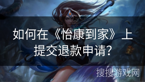 如何在《怡康到家》上提交退款申请？