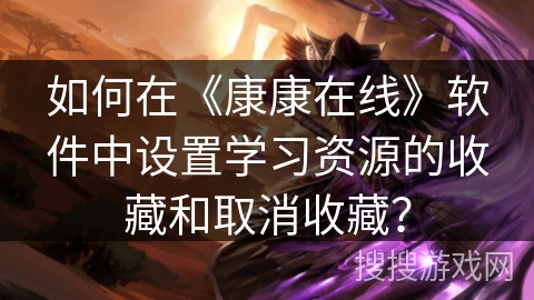 如何在《康康在线》软件中设置学习资源的收藏和取消收藏？