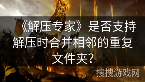 《解压专家》是否支持解压时合并相邻的重复文件夹？