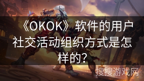《OKOK》软件的用户社交活动组织方式是怎样的？