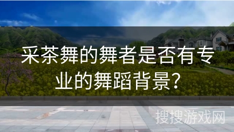 采茶舞的舞者是否有专业的舞蹈背景？