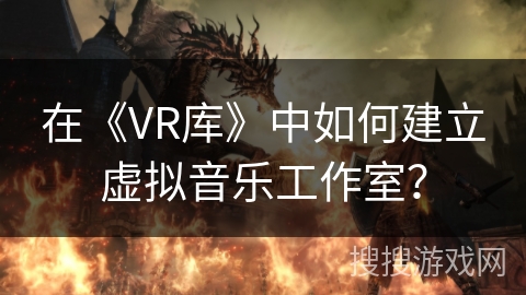 在《VR库》中如何建立虚拟音乐工作室？
