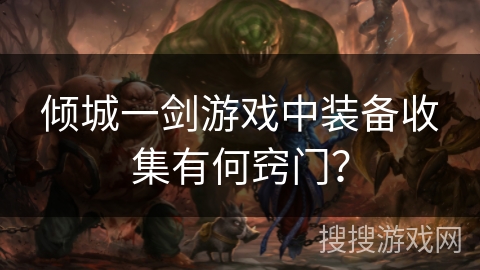 倾城一剑游戏中装备收集有何窍门？