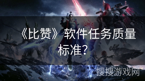 《比赞》软件任务质量标准？